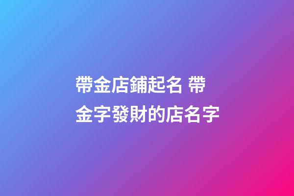 帶金店鋪起名 帶金字發財的店名字-第1張-店鋪起名-玄機派